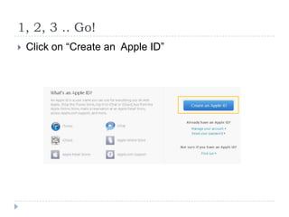 1, 2, 3 .. Go!
   Click on “Create an Apple ID”
 