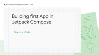 Source Code
Building first App in
Jetpack Compose
 