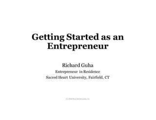 Getting Started as an
Entrepreneur
Richard Guha
Entrepreneur in Residence
Sacred Heart University, Fairfield, CT
(C)	2020	Max	Brand	Equity,	Inc.
 