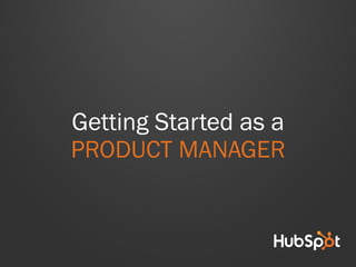 Getting Started as a
PRODUCT MANAGER
 