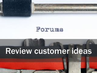 Review customer ideas
 
