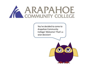 You’ve decided to come to Arapahoe Community College! Welcome! That’s a wise decision! 