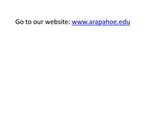 Go to our website: www.arapahoe.edu