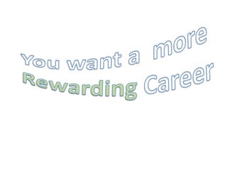 You want a  more Rewarding Career