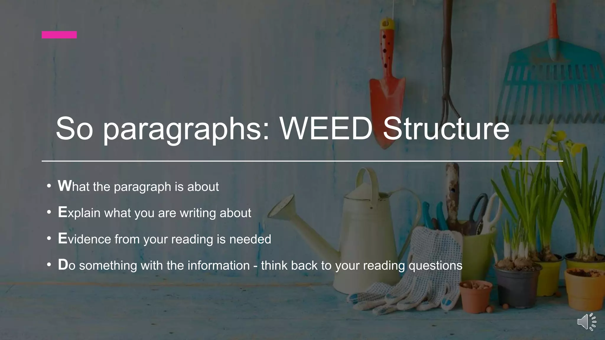 So paragraphs: WEED Structure
• What the paragraph is about
• Explain what you are writing about
• Evidence from your reading is needed
• Do something with the information - think back to your reading questions