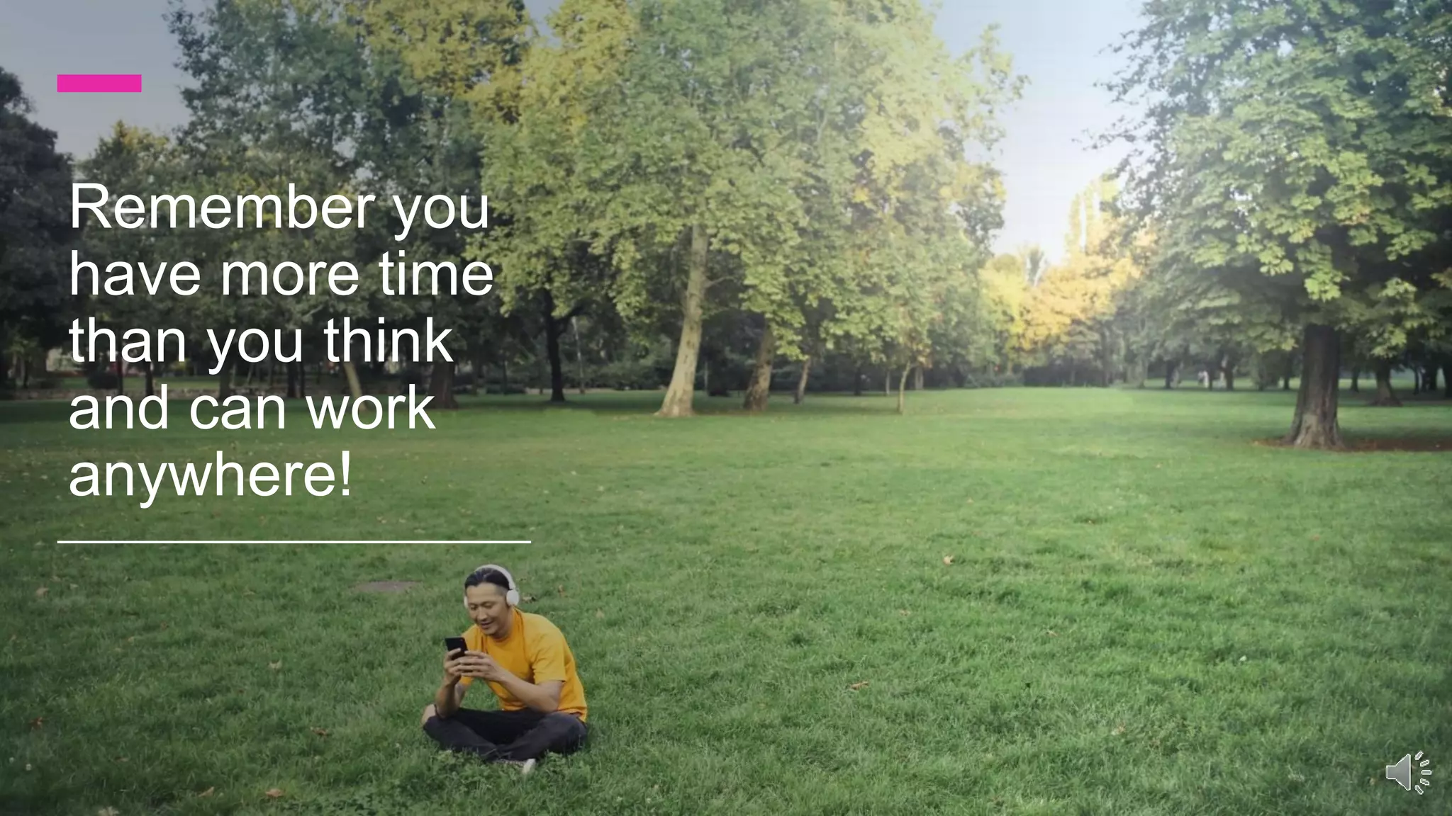 Remember you
have more time
than you think
and can work
anywhere!