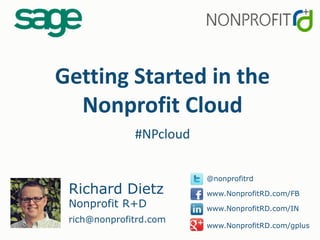 Getting Started in the
Nonprofit Cloud
#NPcloud
Richard Dietz
Nonprofit R+D
rich@nonprofitrd.com
@nonprofitrd
www.NonprofitRD.com/FB
www.NonprofitRD.com/IN
www.NonprofitRD.com/gplus
 