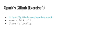 Spark’s Github (Exercise 1)
● https://github.com/apache/spark
● Make a fork of it
● Clone it locally
 
