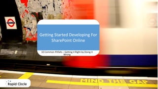 Getting Started
Developing For
SharePoint
Getting Started Developing For
SharePoint Online
10 Common Pitfalls – Getting it Right by Doing it
Wrong
 