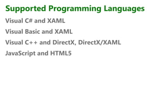 Supported Programming Languages
Visual C# and XAML
Visual Basic and XAML
Visual C++ and DirectX, DirectX/XAML
JavaScript and HTML5
 