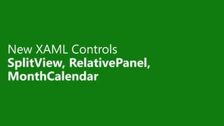 New XAML Controls
SplitView, RelativePanel,
MonthCalendar
 