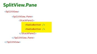 SplitView.Pane
<SplitView>
<SplitView.Pane>
<StackPanel>
<RadioButton />
<RadioButton />
</StackPanel>
</SplitView.Pane>
</SplitView>
 