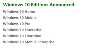 Windows 10 Editions Announced
Windows 10 Home
Windows 10 Mobile
Windows 10 Pro
Windows 10 Enterprise
Windows 10 Education
Windows 10 Mobile Enterprise
 