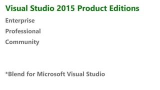 Visual Studio 2015 Product Editions
Enterprise
Professional
Community
*Blend for Microsoft Visual Studio
 
