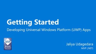 Getting Started
Developing Universal Windows Platform (UWP) Apps
Jaliya Udagedara
MVP (.NET)
 