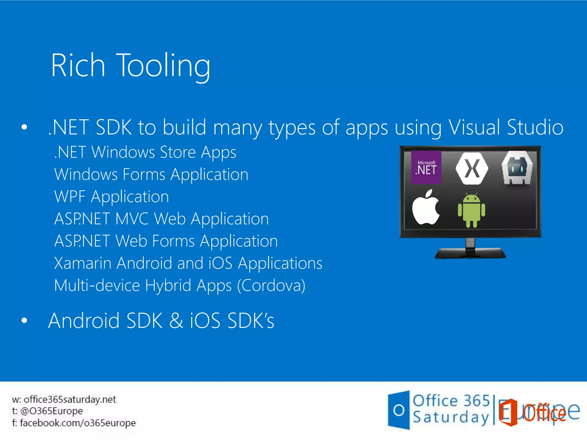 • .NET SDK to build many types of apps using Visual Studio
.NET Windows Store Apps
Windows Forms Application
WPF Application
ASP.NET MVC Web Application
ASP.NET Web Forms Application
Xamarin Android and iOS Applications
Multi-device Hybrid Apps (Cordova)
• Android SDK & iOS SDK’s
Rich Tooling
 