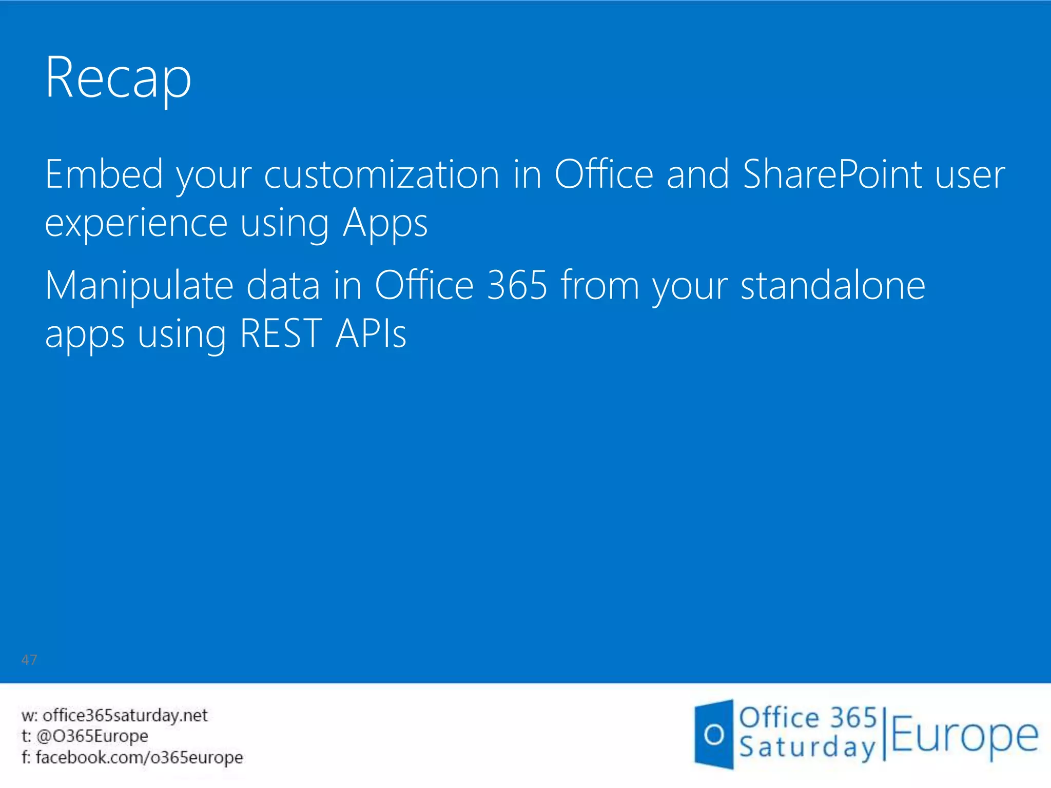 Recap
Embed your customization in Office and SharePoint user
experience using Apps
Manipulate data in Office 365 from your standalone
apps using REST APIs
 