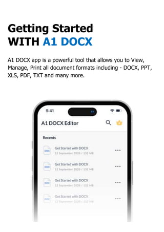 Getting Started
WITH A1 DOCX
A1 DOCX app is a powerful tool that allows you to View,
Manage, Print all document formats including - DOCX, PPT,
XLS, PDF, TXT and many more.
 
