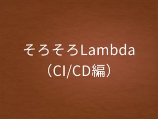 そろそろLambda 
（CI/CD編）
 