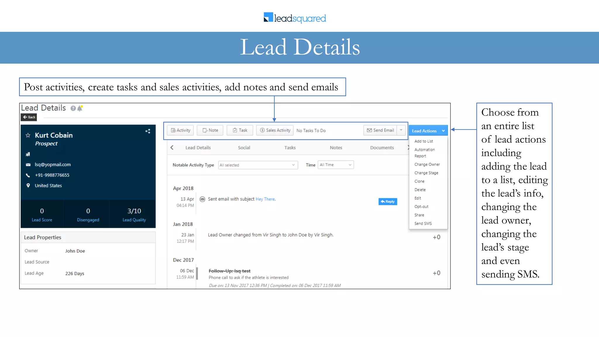 Lead Details
Choose from
an entire list
of lead actions
including
adding the lead
to a list, editing
the lead’s info,
changing the
lead owner,
changing the
lead’s stage
and even
sending SMS.
Post activities, create tasks and sales activities, add notes and send emails
 