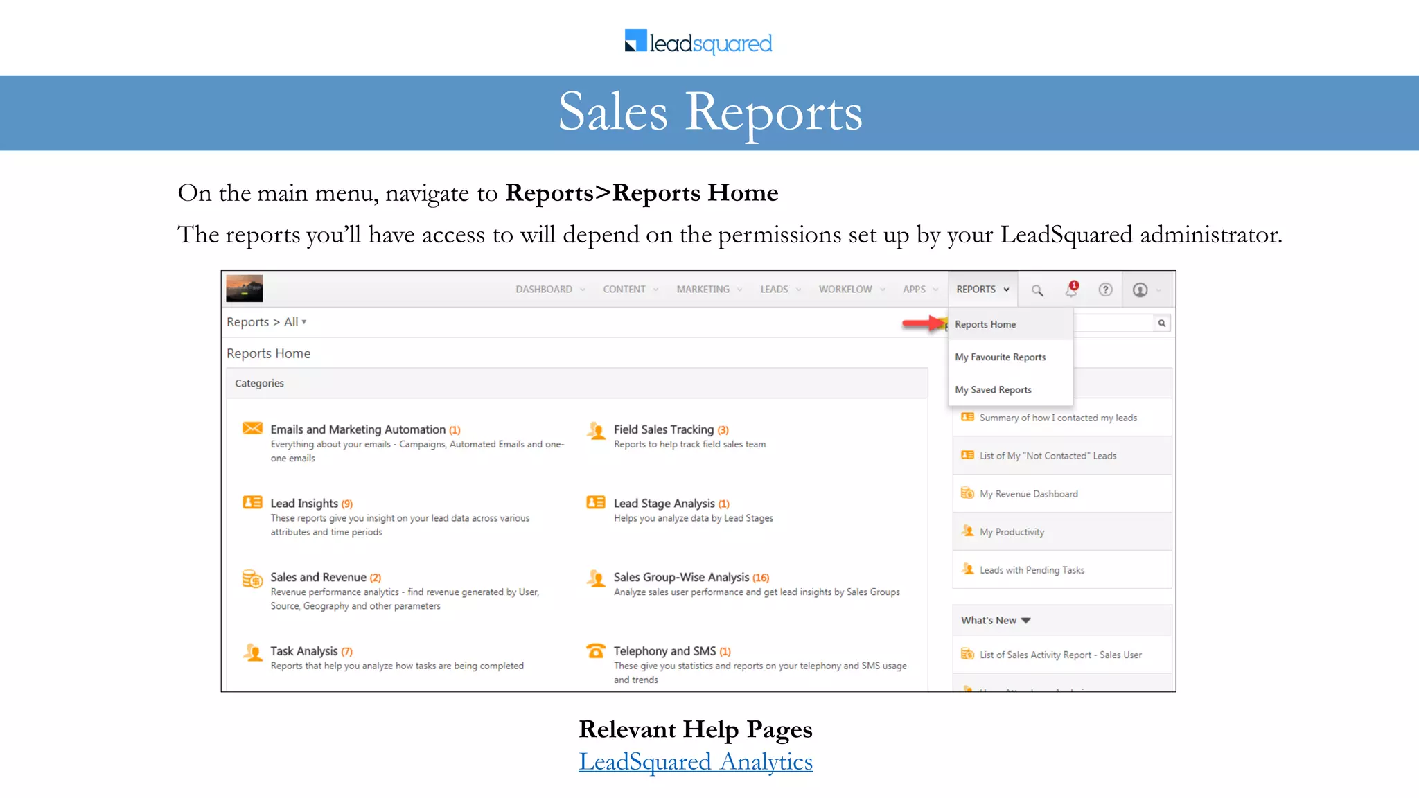 On the main menu, navigate to Reports>Reports Home
The reports you’ll have access to will depend on the permissions set up by your LeadSquared administrator.
Sales Reports
Relevant Help Pages
LeadSquared Analytics
 