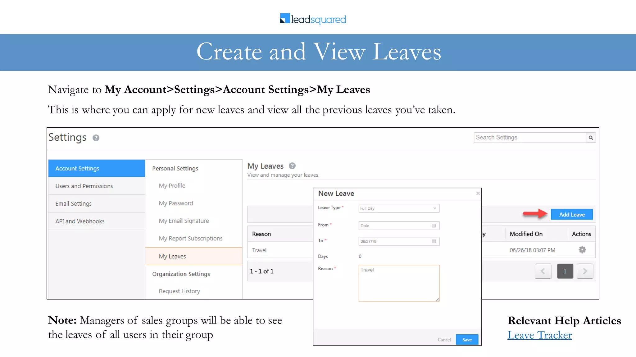 This is where you can apply for new leaves and view all the previous leaves you’ve taken.
Navigate to My Account>Settings>Account Settings>My Leaves
Create and View Leaves
Note: Managers of sales groups will be able to see
the leaves of all users in their group
Relevant Help Articles
Leave Tracker
 