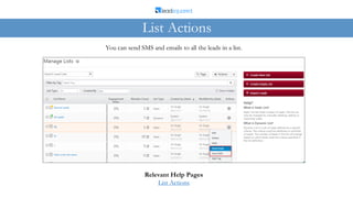 You can send SMS and emails to all the leads in a list.
List Actions
Relevant Help Pages
List Actions
 
