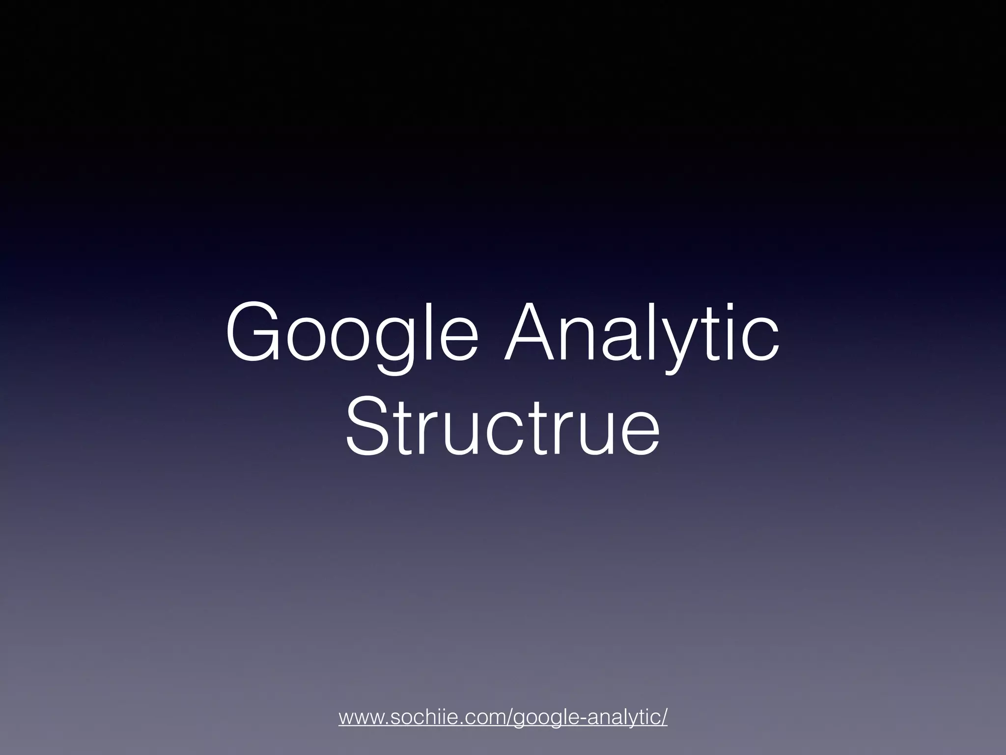 www.sochiie.com/google-analytic/
Google Analytic
Structrue
 