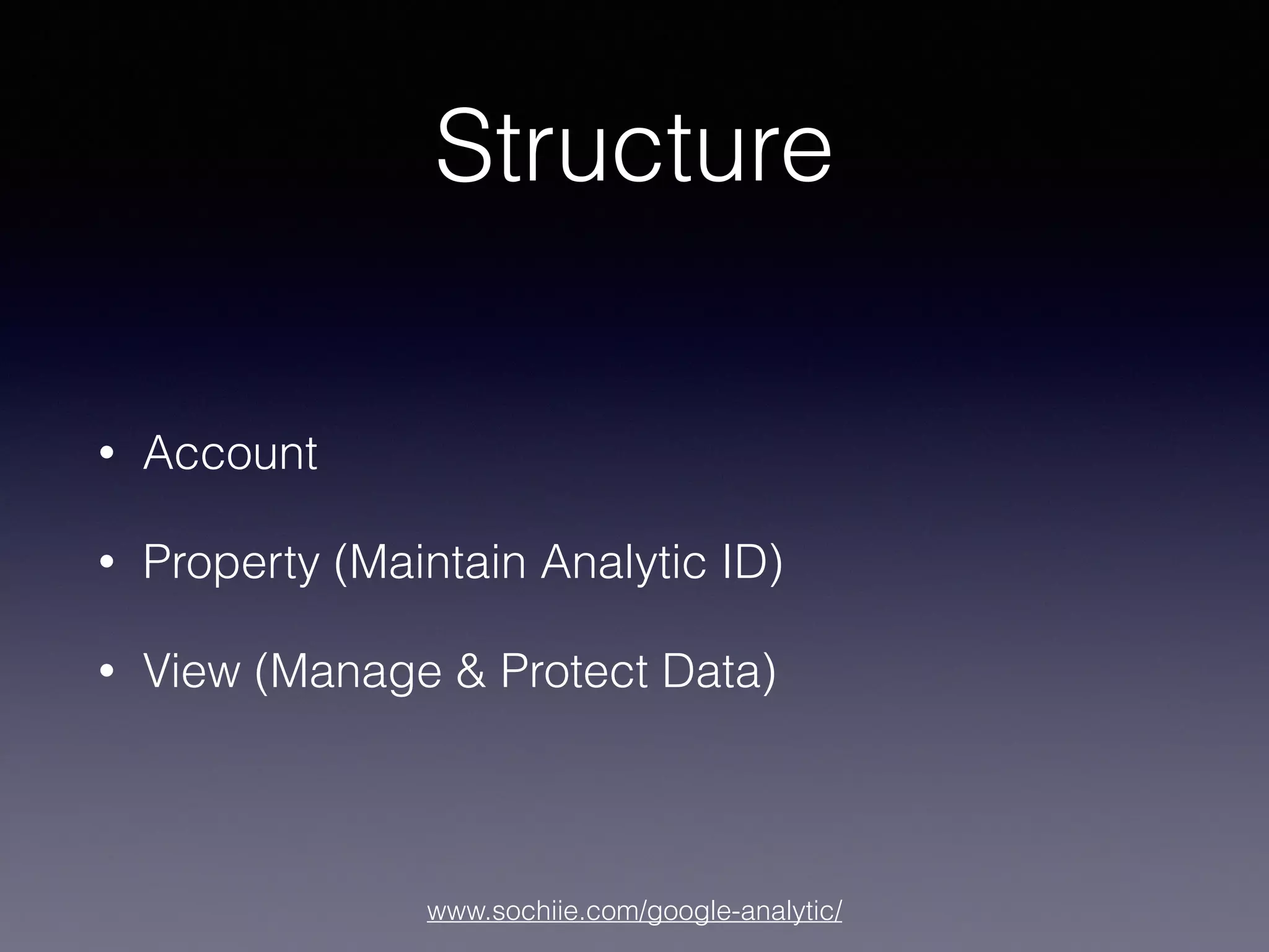 www.sochiie.com/google-analytic/
Structure
• Account
• Property (Maintain Analytic ID)
• View (Manage & Protect Data)
 
