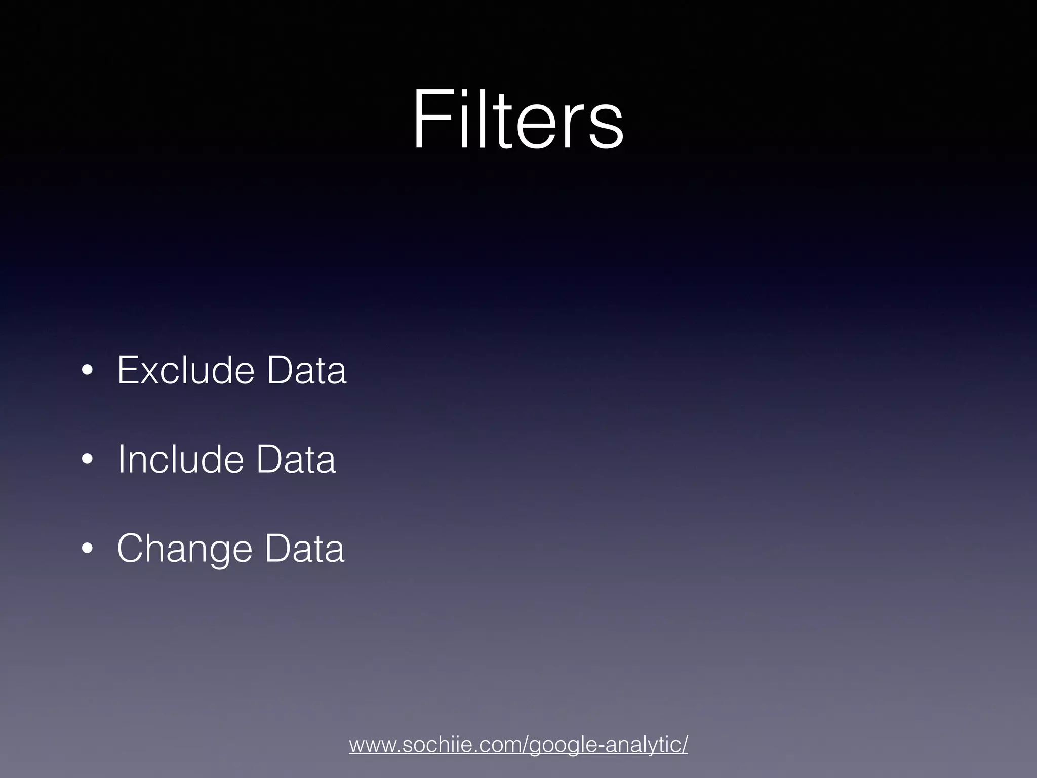 www.sochiie.com/google-analytic/
Filters
• Exclude Data
• Include Data
• Change Data
 