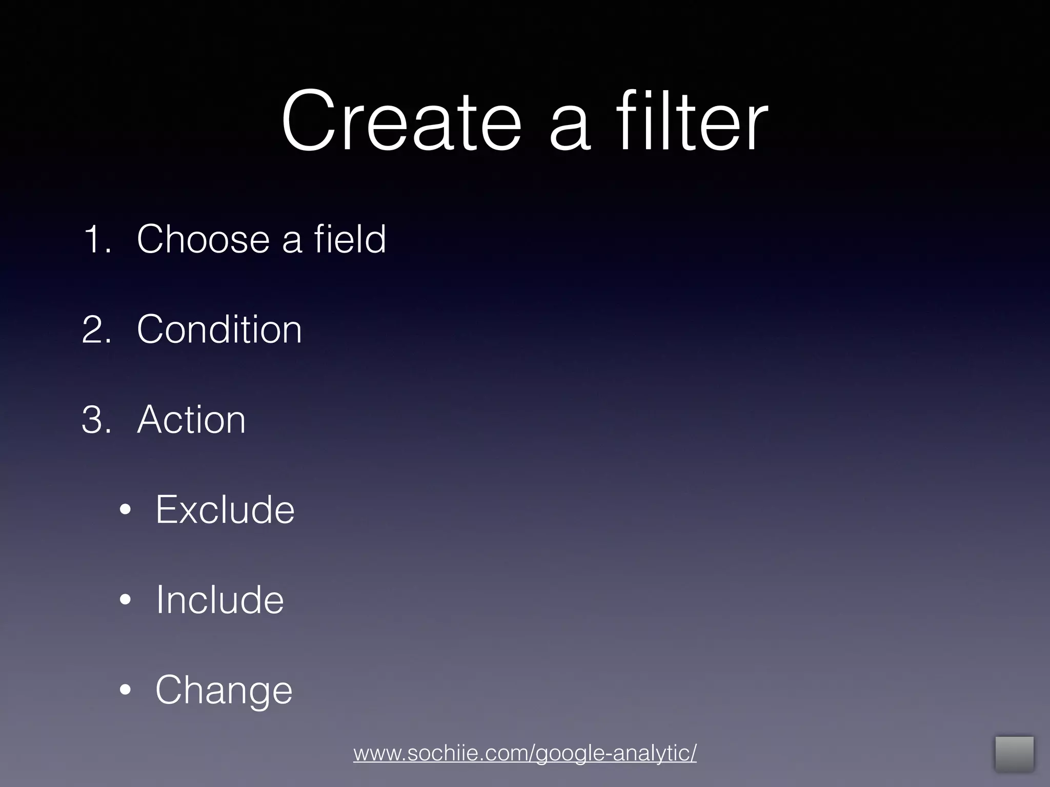 www.sochiie.com/google-analytic/
Create a ﬁlter
1. Choose a ﬁeld
2. Condition
3. Action
• Exclude
• Include
• Change
 