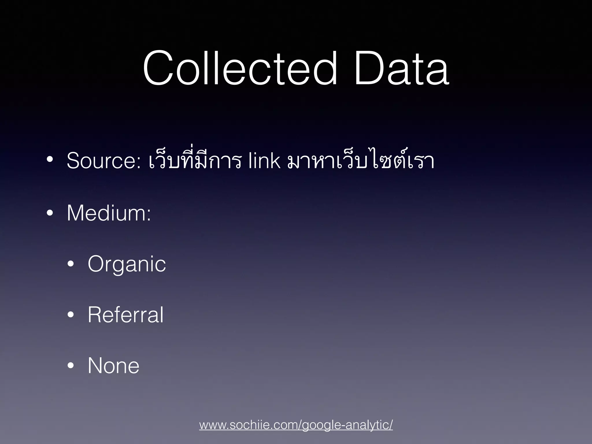 www.sochiie.com/google-analytic/
Collected Data
• Source: เว็บที่มีการ link มาหาเว็บไซต์เรา
• Medium:
• Organic
• Referral
• None
 