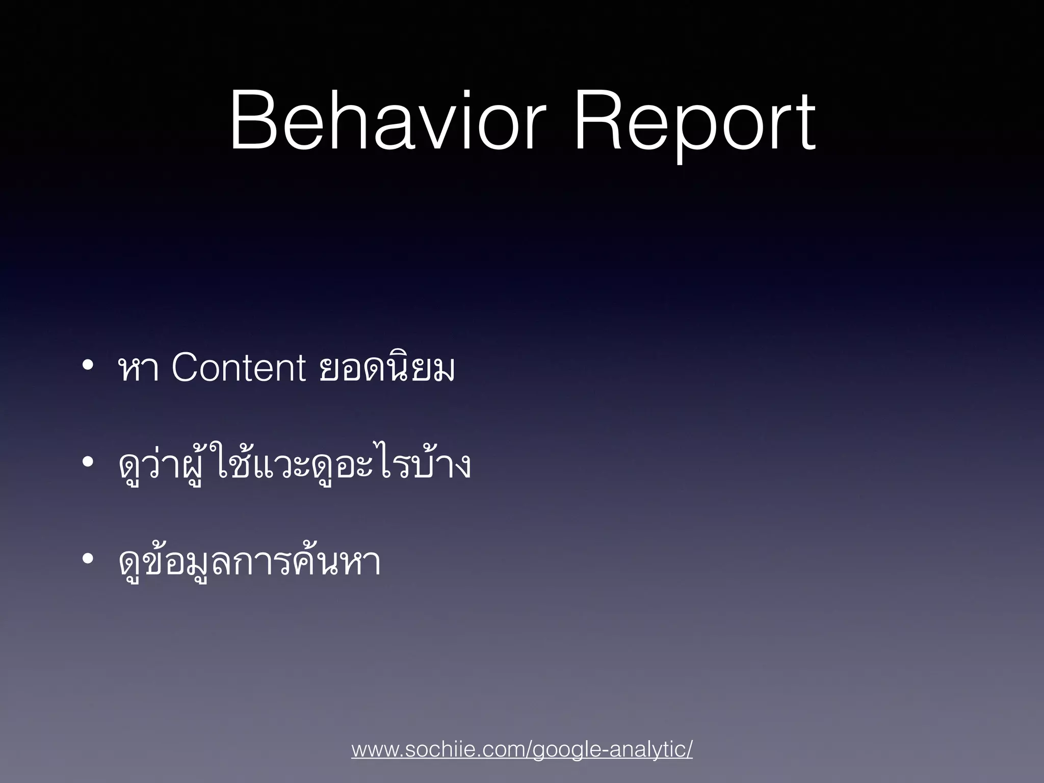 www.sochiie.com/google-analytic/
Behavior Report
• หา Content ยอดนิยม
• ดูว่าผู้ใช้แวะดูอะไรบ้าง
• ดูข้อมูลการค้นหา
 