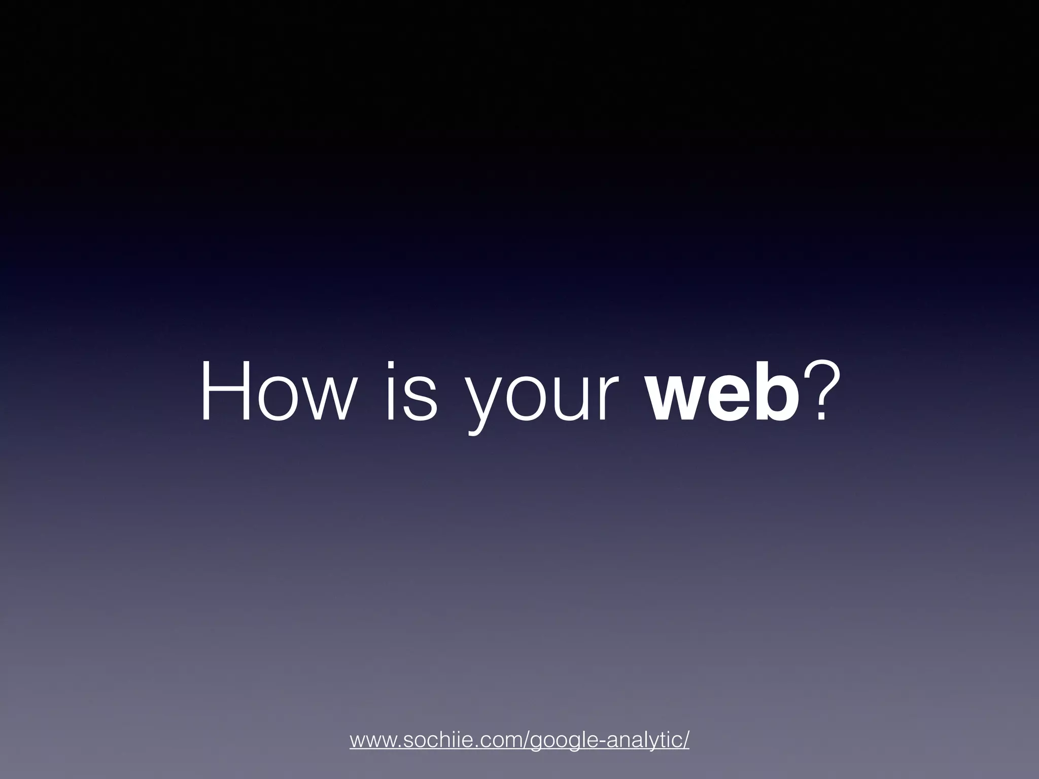 www.sochiie.com/google-analytic/
How is your web?
 