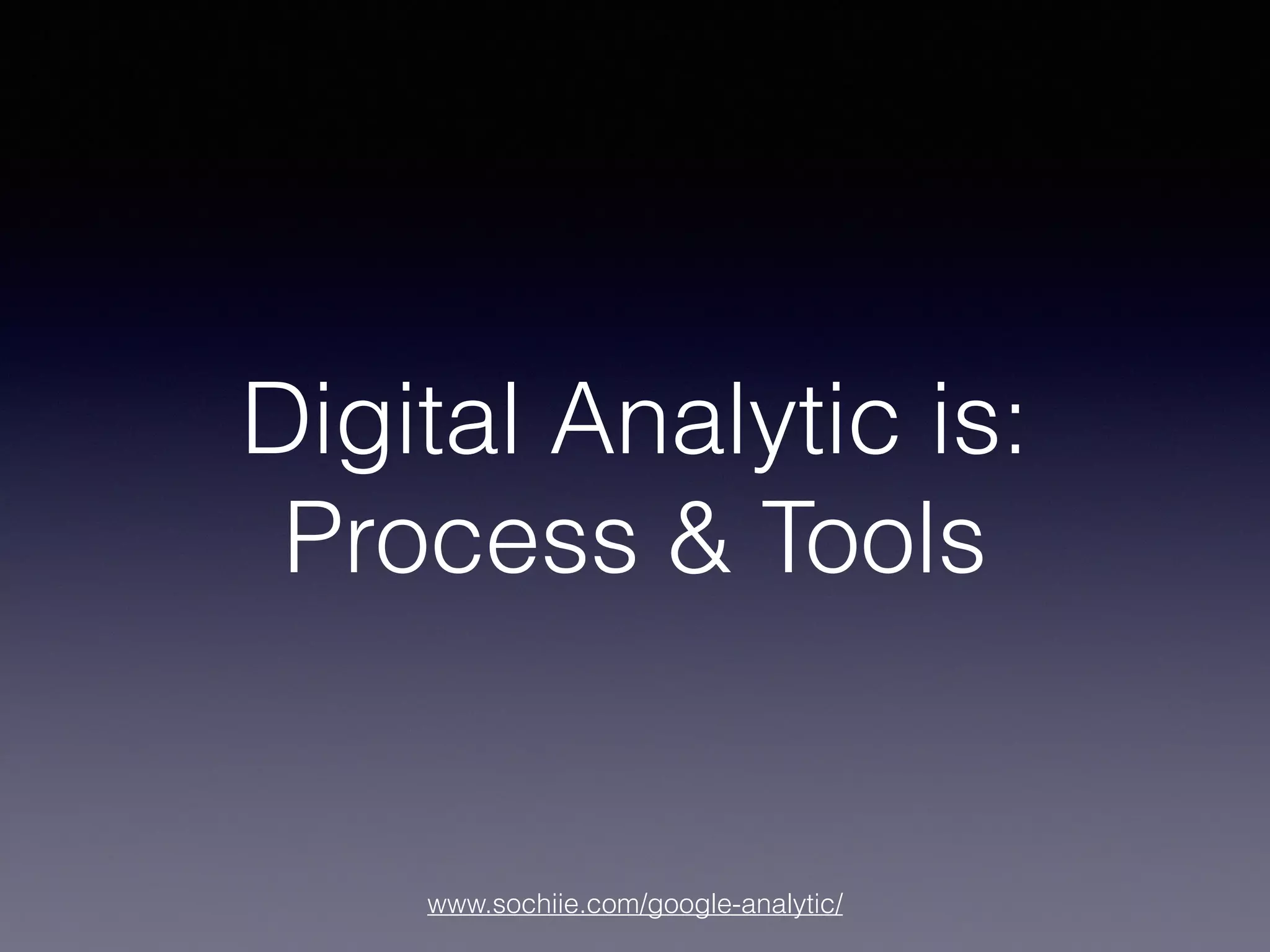 www.sochiie.com/google-analytic/
Digital Analytic is:
Process & Tools
 