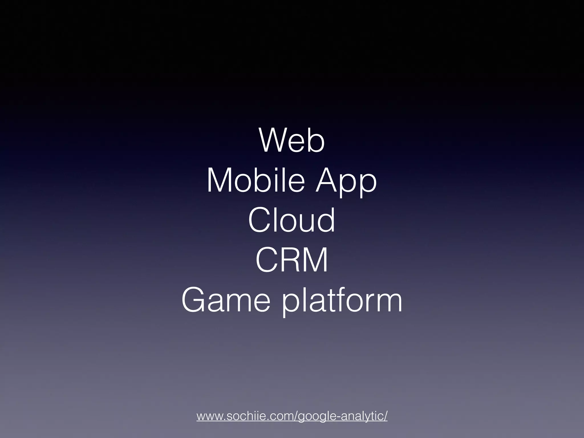www.sochiie.com/google-analytic/
Web
Mobile App
Cloud
CRM
Game platform
 