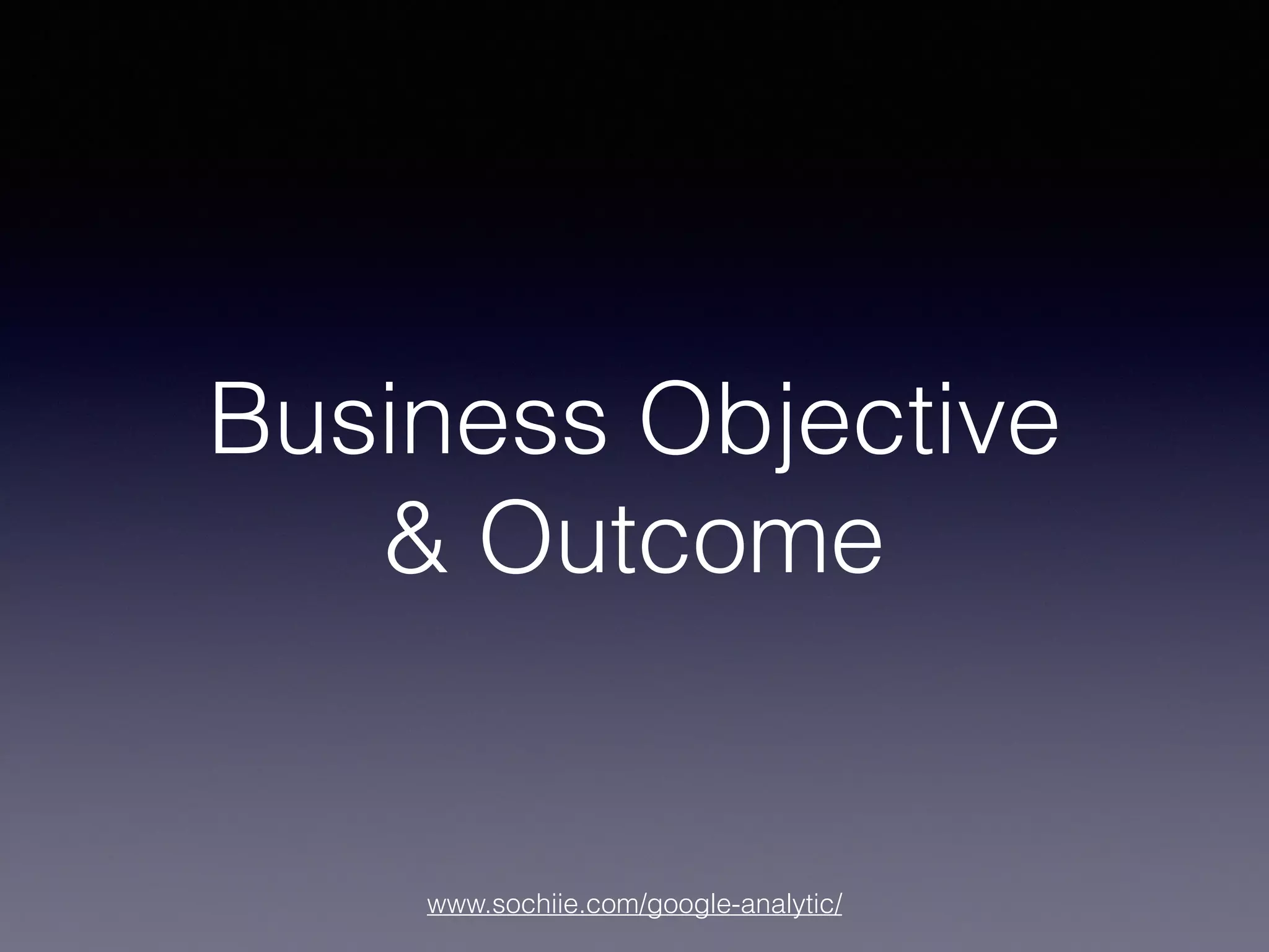 www.sochiie.com/google-analytic/
Business Objective
& Outcome
 