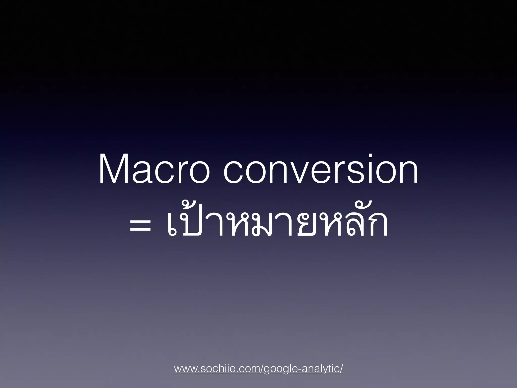 www.sochiie.com/google-analytic/
Macro conversion
= เป้าหมายหลัก
 