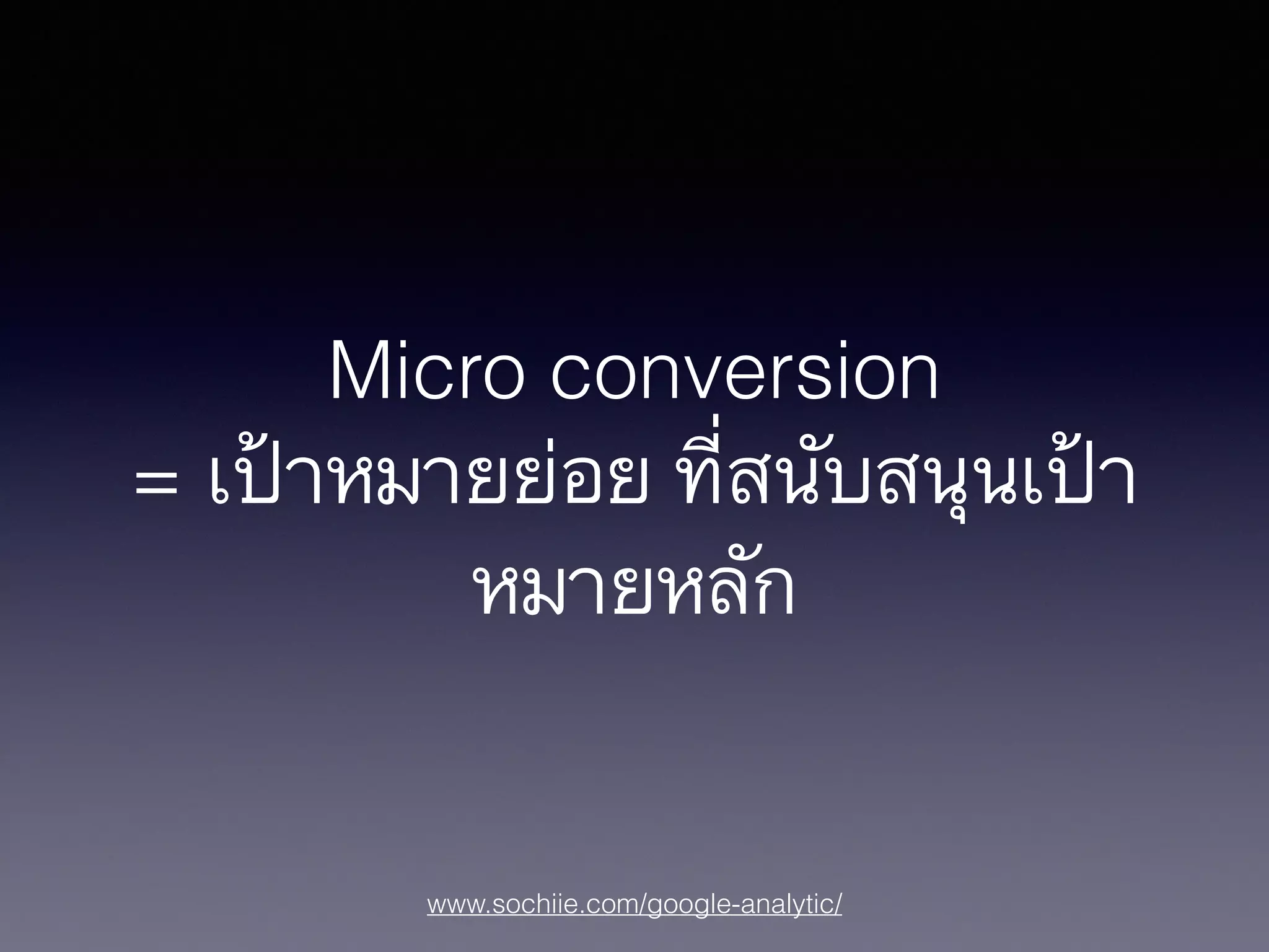 www.sochiie.com/google-analytic/
Micro conversion
= เป้าหมายย่อย ที่สนับสนุนเป้า
หมายหลัก
 