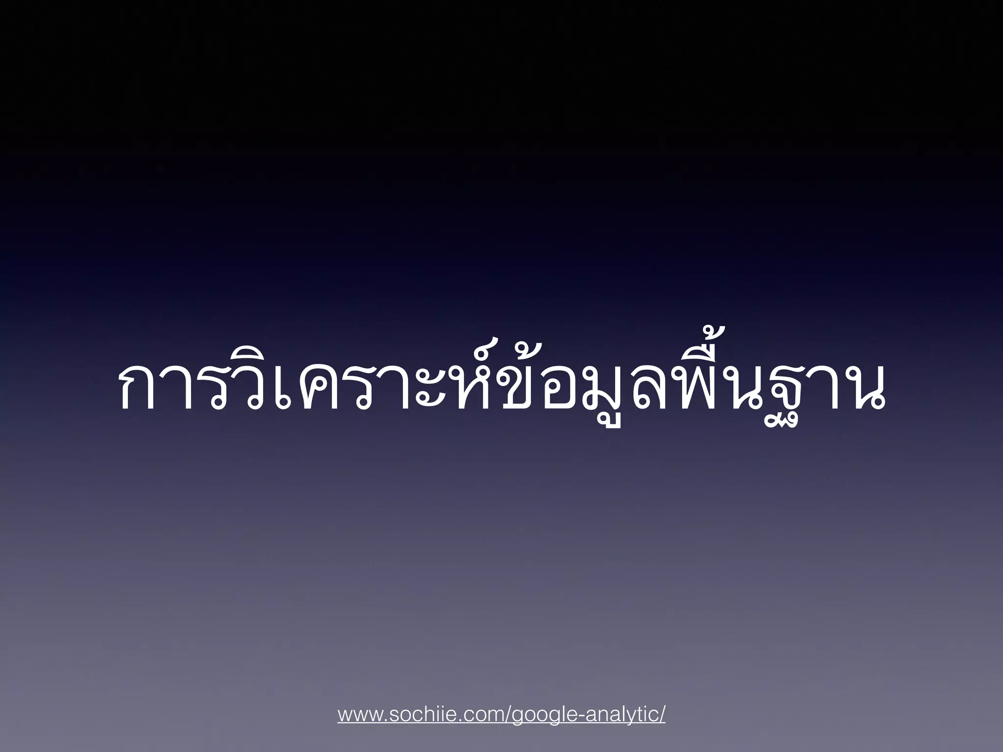 www.sochiie.com/google-analytic/
การวิเคราะห์ข้อมูลพื้นฐาน
 