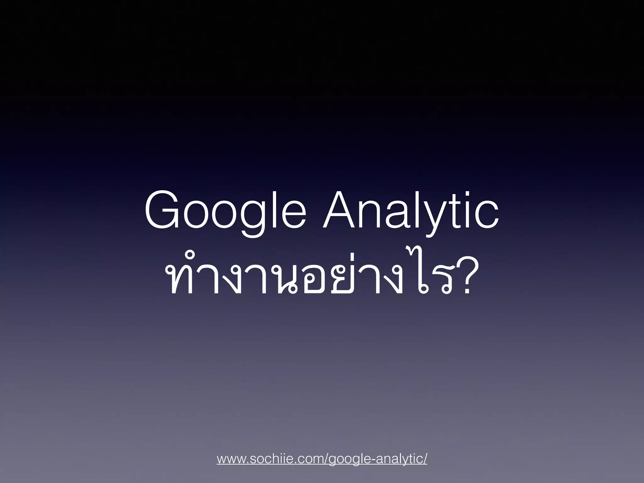 www.sochiie.com/google-analytic/
Google Analytic
ทำงานอย่างไร?
 