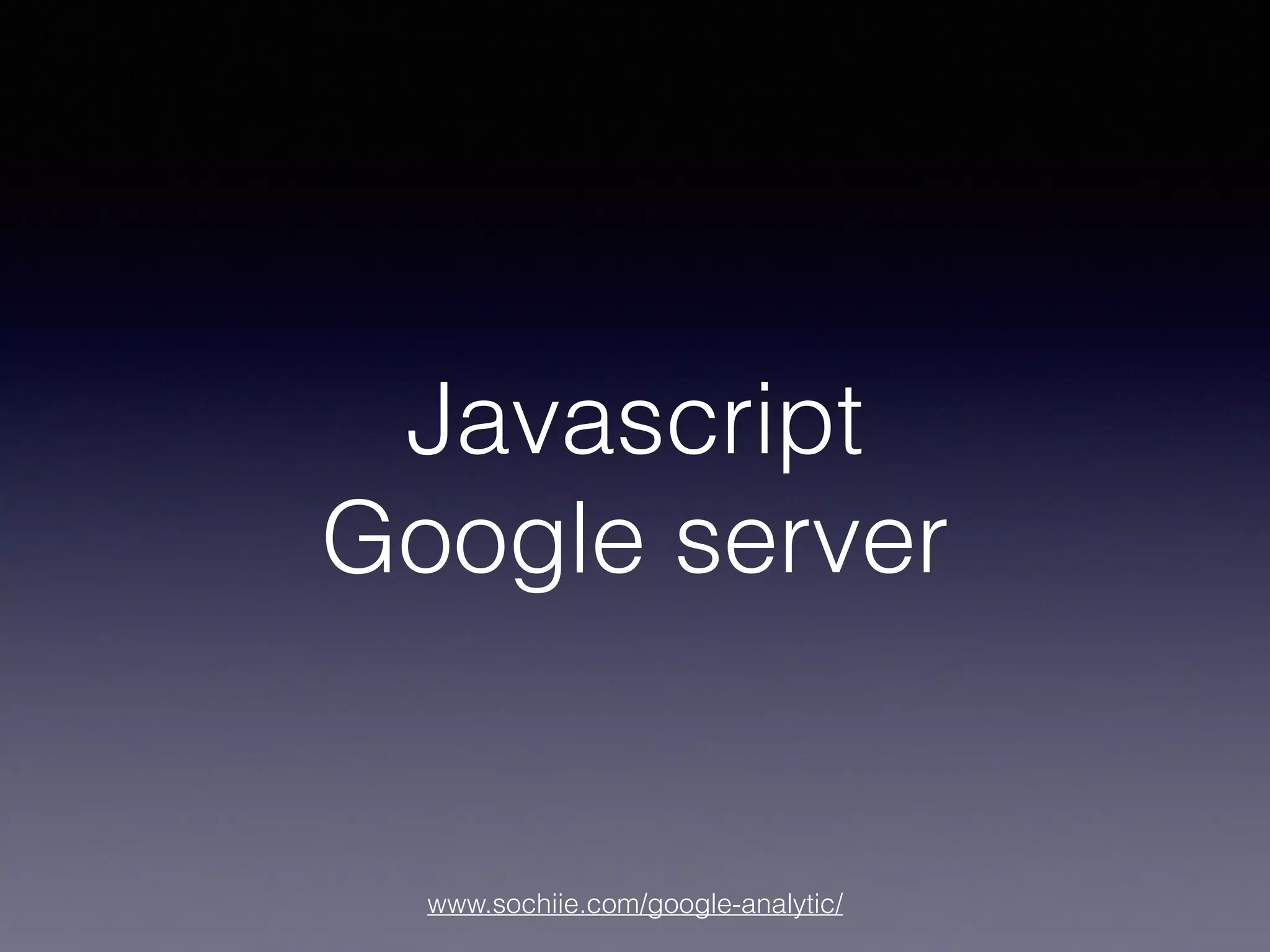 www.sochiie.com/google-analytic/
Javascript
Google server
 