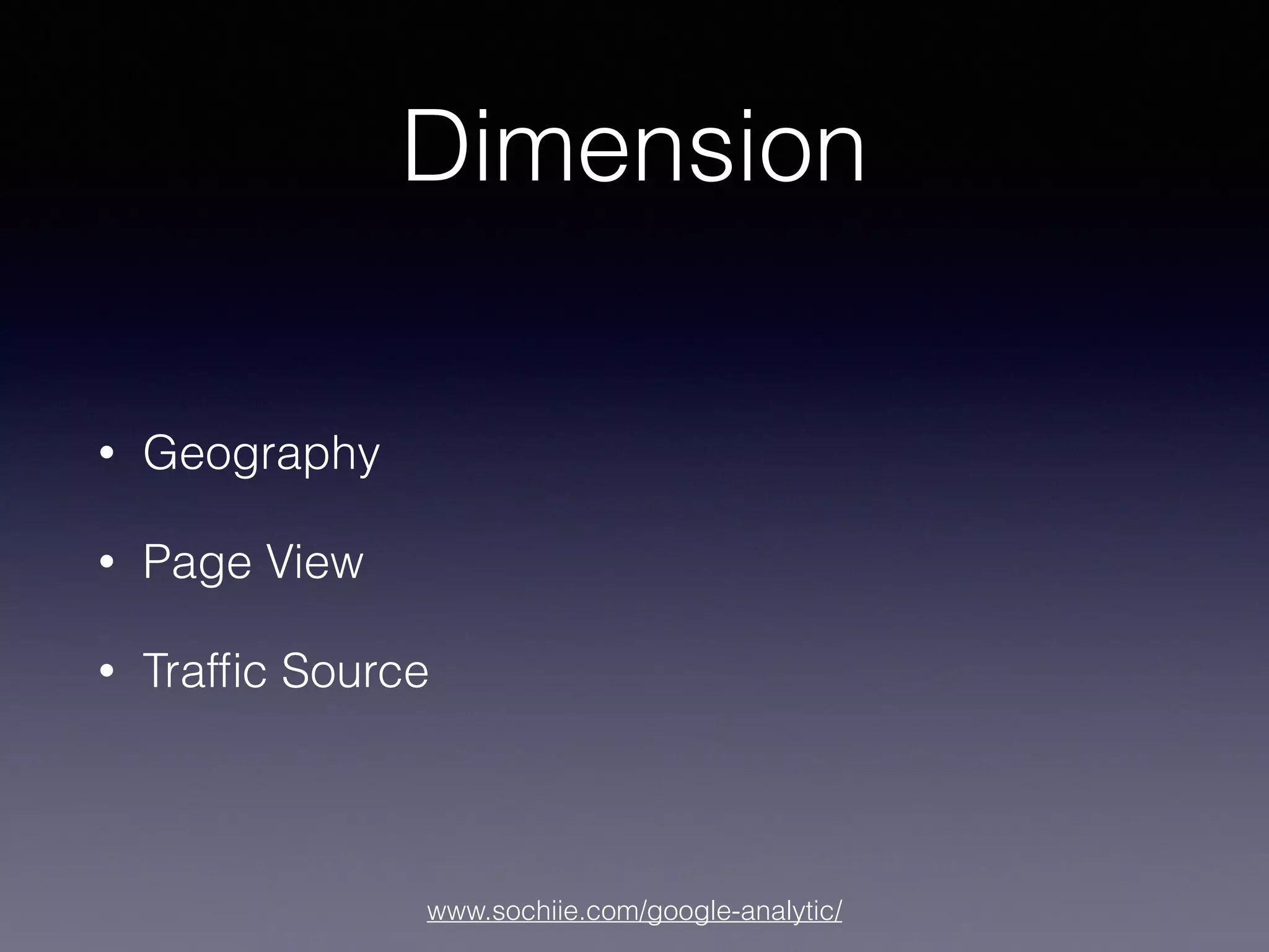 www.sochiie.com/google-analytic/
Dimension
• Geography
• Page View
• Trafﬁc Source
 
