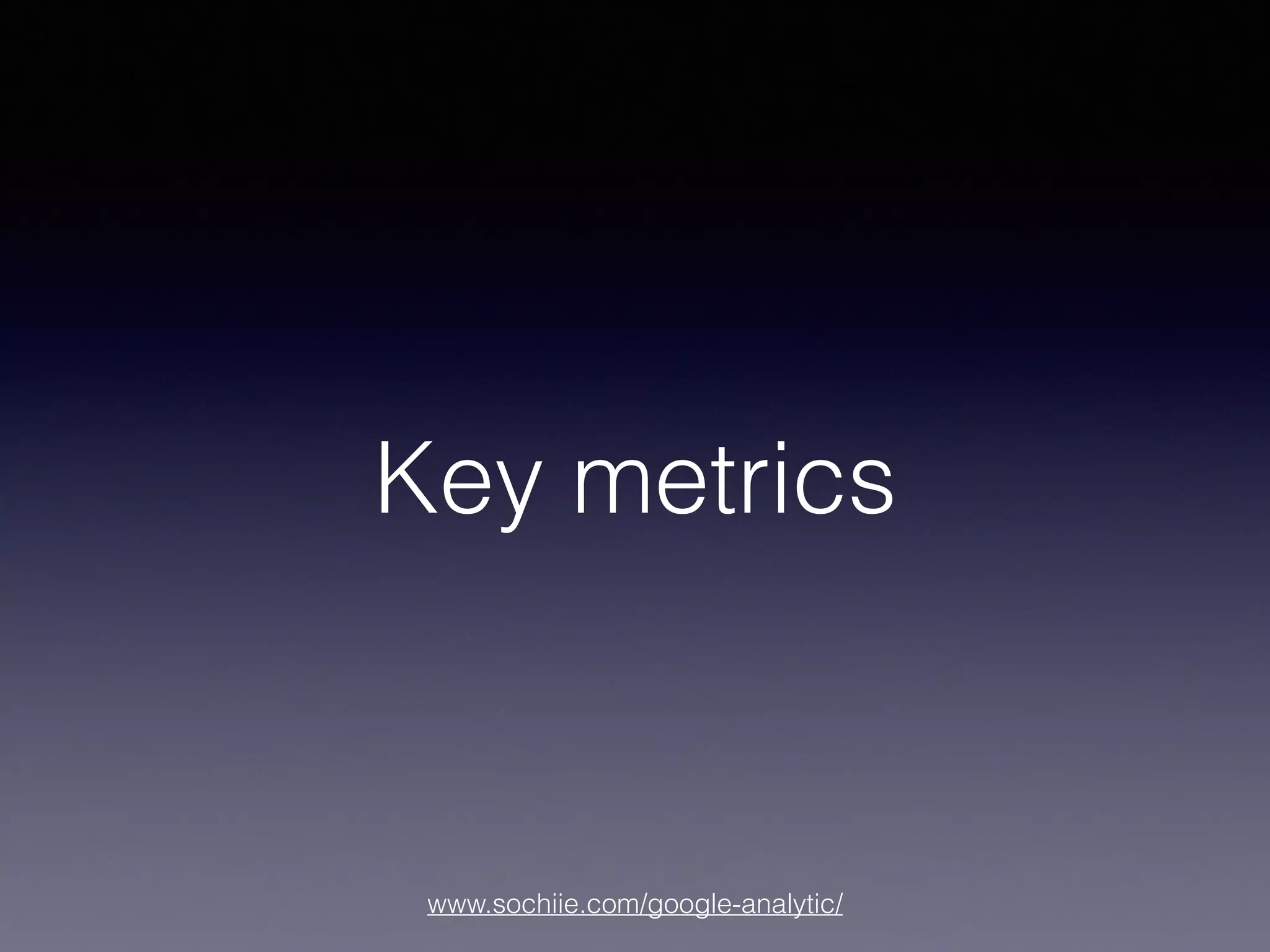 www.sochiie.com/google-analytic/
Key metrics
 
