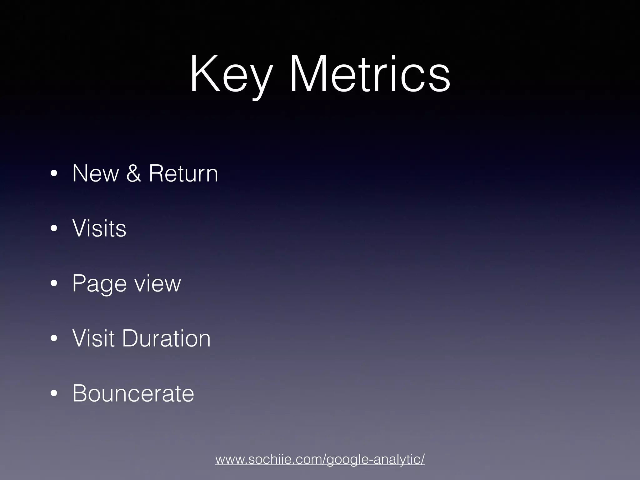 www.sochiie.com/google-analytic/
Key Metrics
• New & Return
• Visits
• Page view
• Visit Duration
• Bouncerate
 