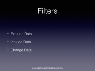 www.sochiie.com/google-analytic/
Filters
• Exclude Data
• Include Data
• Change Data
 