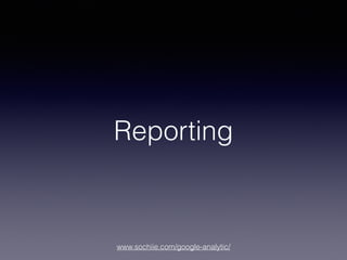 www.sochiie.com/google-analytic/
Reporting
 