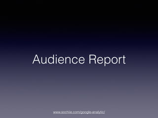 www.sochiie.com/google-analytic/
Audience Report
 