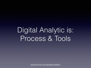 www.sochiie.com/google-analytic/
Digital Analytic is:
Process & Tools
 