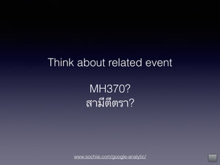 www.sochiie.com/google-analytic/
Think about related event
!
MH370?
สามีตีตรา?
 